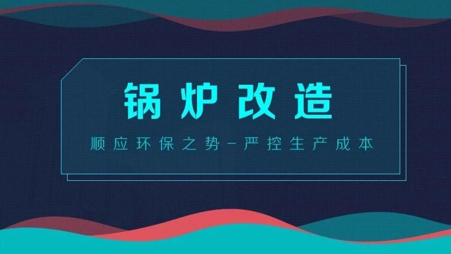 鍋爐改造——順應(yīng)環(huán)保之勢，嚴控生產(chǎn)成本